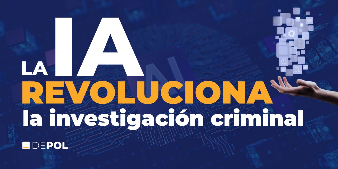 Inteligencia Artificial y Policía Nacional o cómo la IA está revolucionando la investigación criminal
